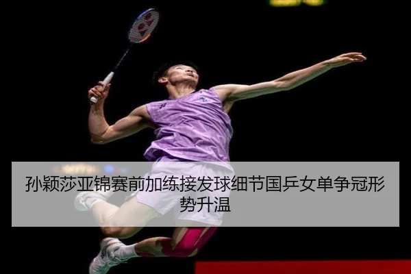 孙颖莎亚锦赛前加练接发球细节国乒女单争冠形势升温