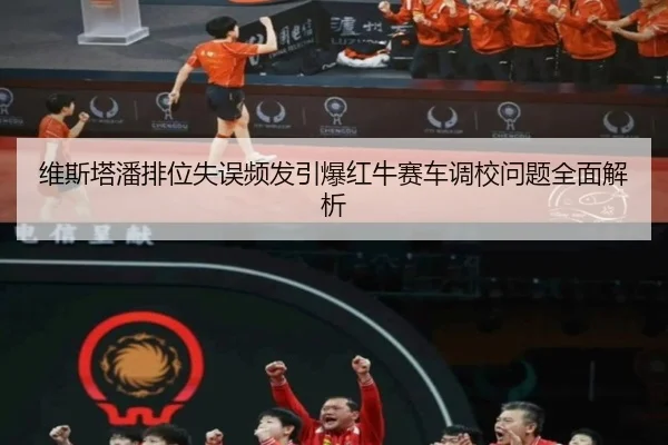 维斯塔潘排位失误频发引爆红牛赛车调校问题全面解析